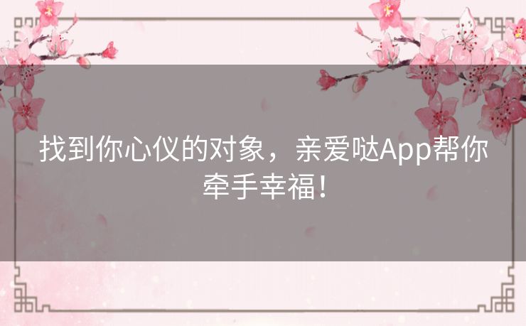 找到你心仪的对象，亲爱哒App帮你牵手幸福！