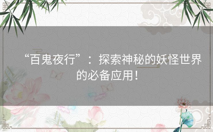 “百鬼夜行”：探索神秘的妖怪世界的必备应用！