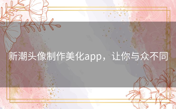 新潮头像制作美化app，让你与众不同