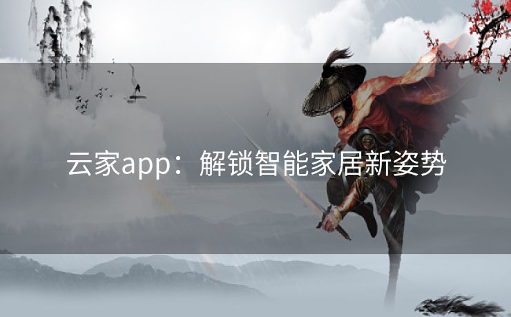 云家app:解锁智能家居新姿势 云家app:解锁智能家居新姿势