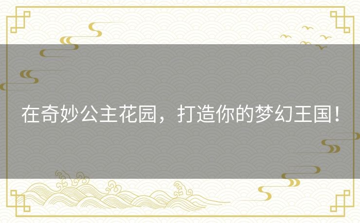 在奇妙公主花园，打造你的梦幻王国！
