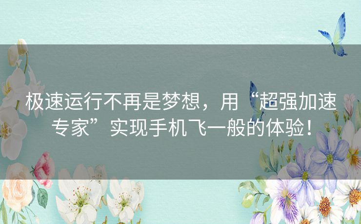 极速运行不再是梦想，用“超强加速专家”实现手机飞一般的体验！