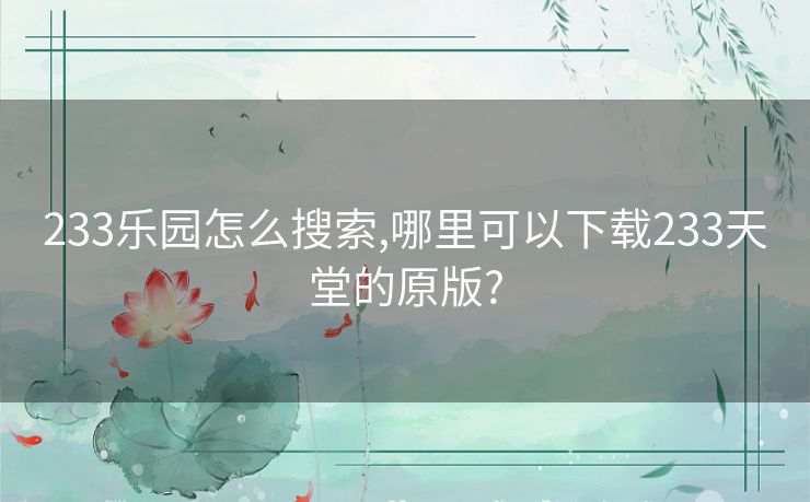 233乐园怎么搜索,哪里可以下载233天堂的原版?
