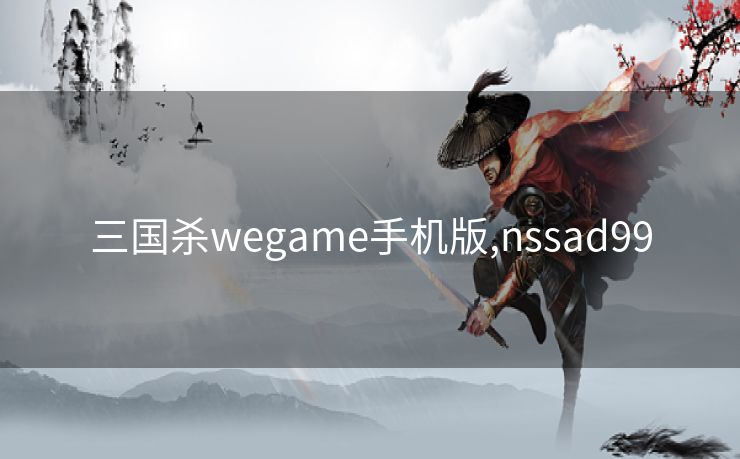 三国杀wegame手机版,nssad99