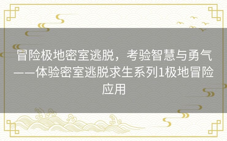 冒险极地密室逃脱，考验智慧与勇气——体验密室逃脱求生系列1极地冒险应用