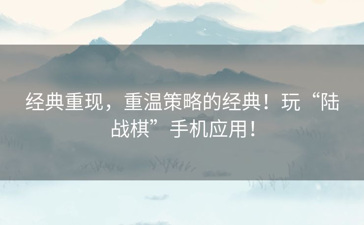 经典重现，重温策略的经典！玩“陆战棋”手机应用！