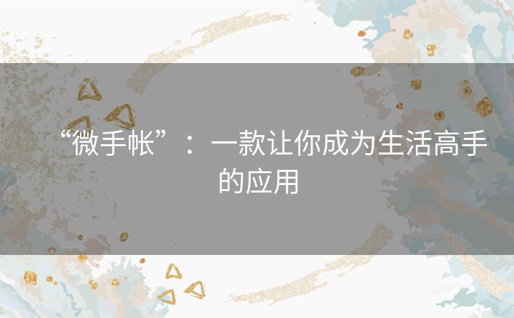 “微手帐”：一款让你成为生活高手的应用