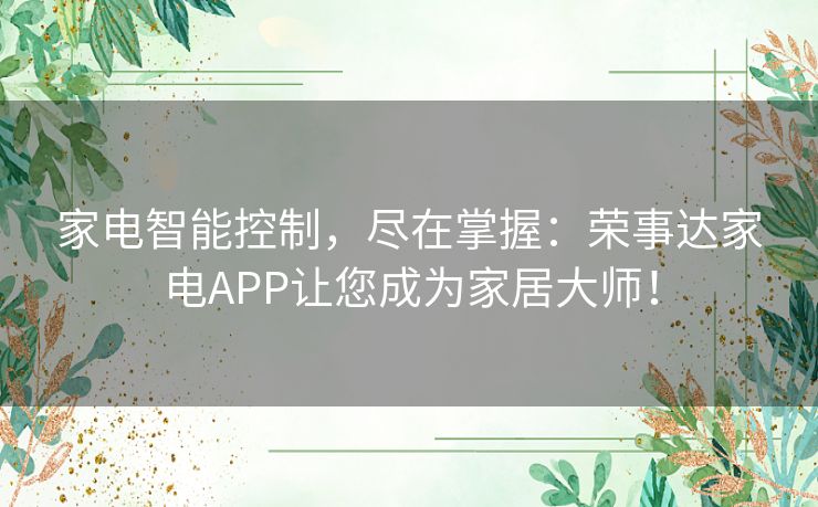 家电智能控制,尽在掌握:荣事达家电APP让您成为家居大师! 家电智能控制,尽在掌握:荣事达家电APP让您成为家居大师!
