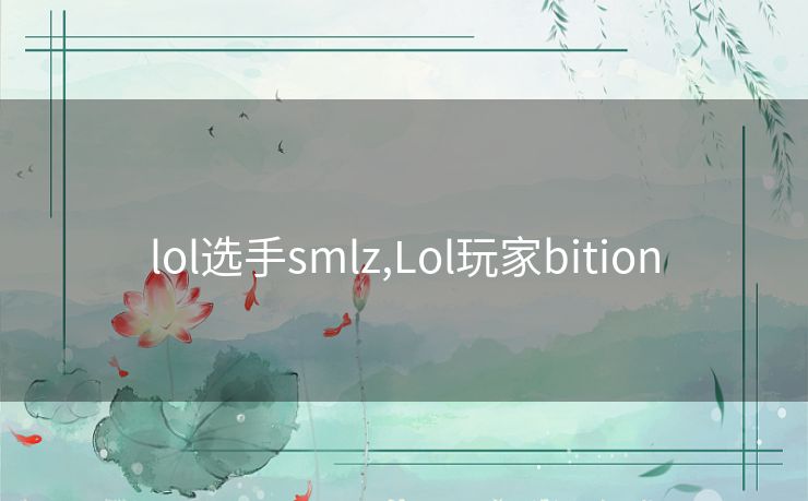 lol选手smlz,Lol玩家bition