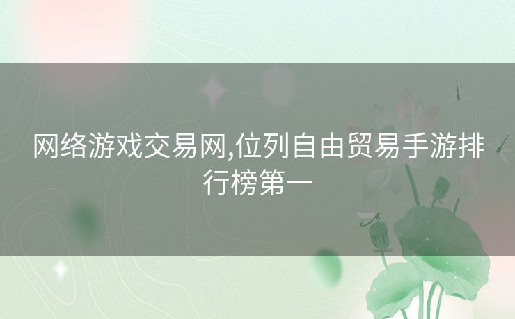 网络游戏交易网,位列自由贸易手游排行榜第一