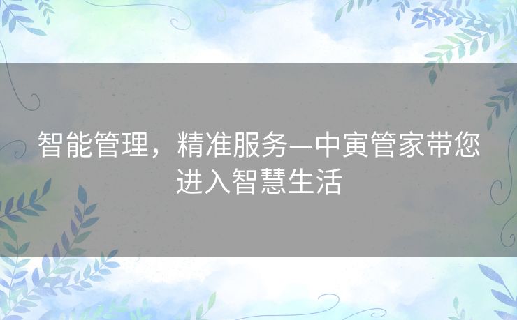 智能管理，精准服务—中寅管家带您进入智慧生活