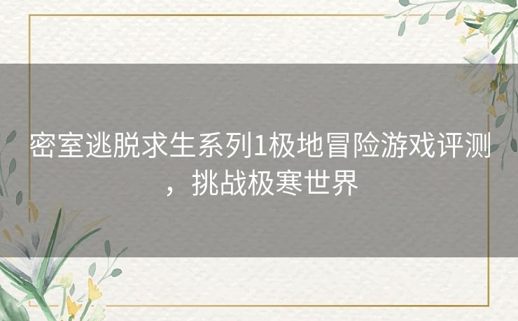 密室逃脱求生系列1极地冒险游戏评测，挑战极寒世界