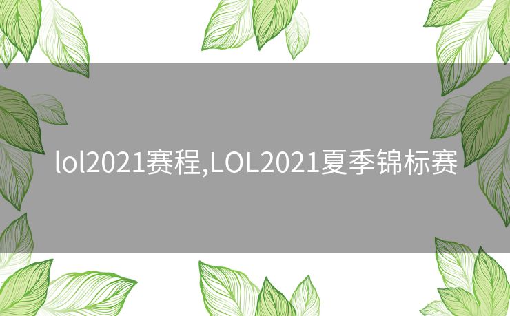 lol2021赛程,LOL2021夏季锦标赛