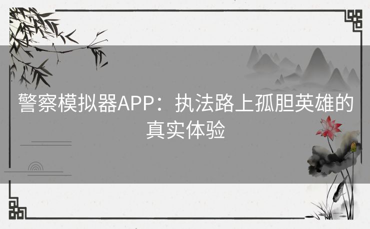 警察模拟器APP：执法路上孤胆英雄的真实体验