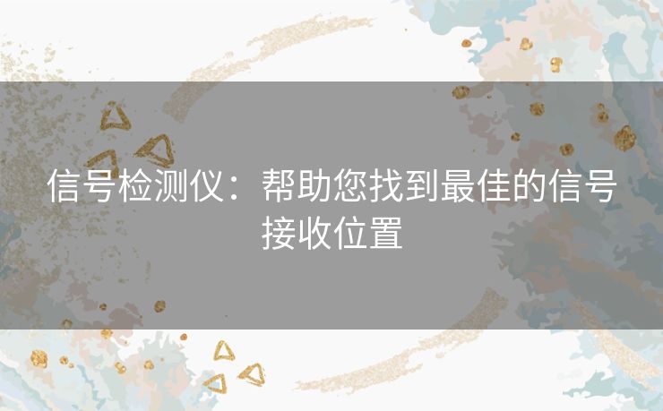 信号检测仪：帮助您找到最佳的信号接收位置