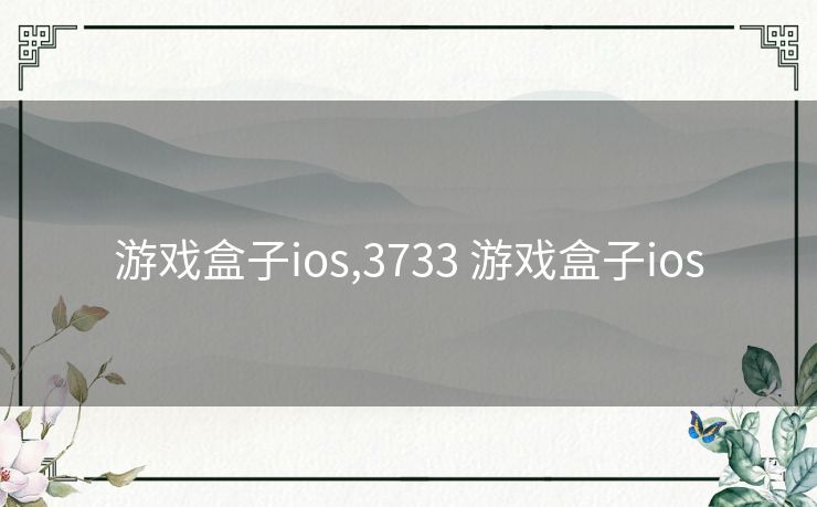 游戏盒子ios,3733 游戏盒子ios