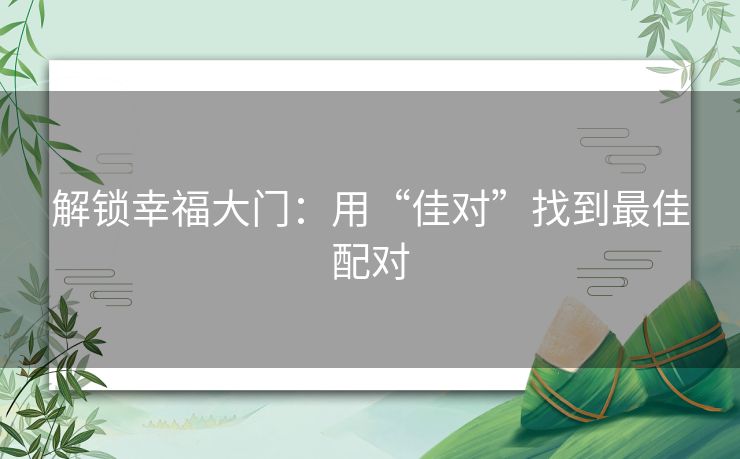 解锁幸福大门：用“佳对”找到最佳配对