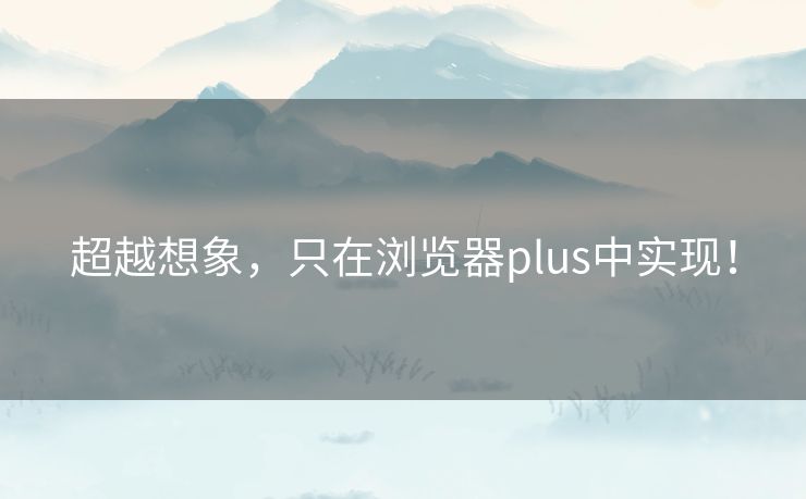 超越想象，只在浏览器plus中实现！