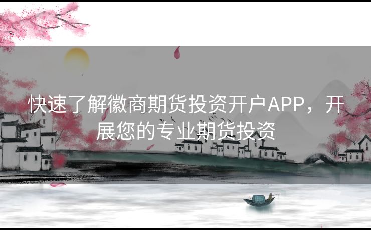 快速了解徽商期货投资开户APP，开展您的专业期货投资