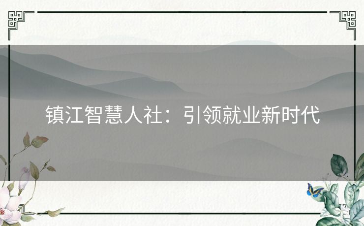 镇江智慧人社：引领就业新时代