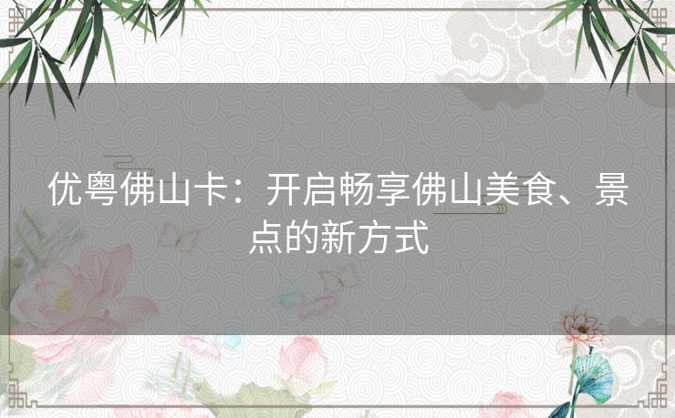 优粤佛山卡：开启畅享佛山美食、景点的新方式
