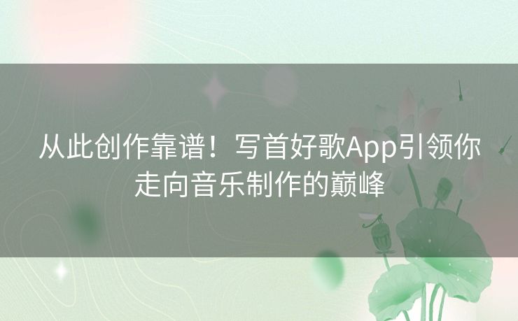 从此创作靠谱！写首好歌App引领你走向音乐制作的巅峰