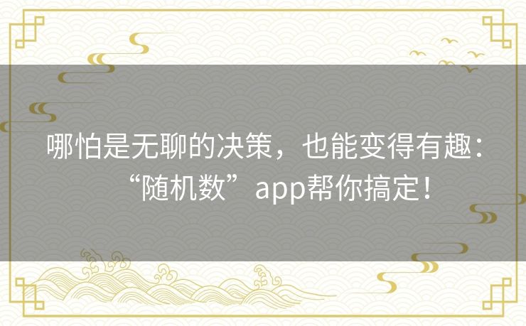 哪怕是无聊的决策，也能变得有趣：“随机数”app帮你搞定！
