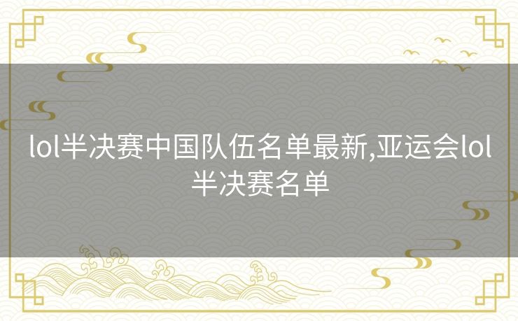 lol半决赛中国队伍名单最新,亚运会lol半决赛名单