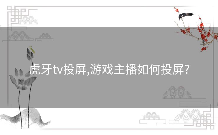 虎牙tv投屏,游戏主播如何投屏?