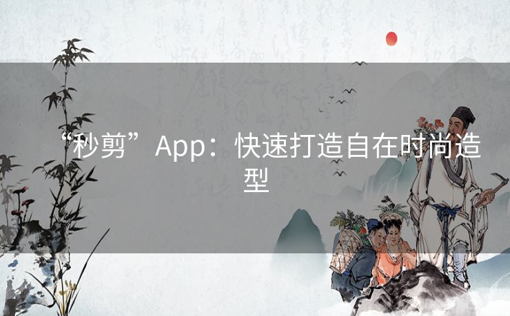 “秒剪”App：快速打造自在时尚造型