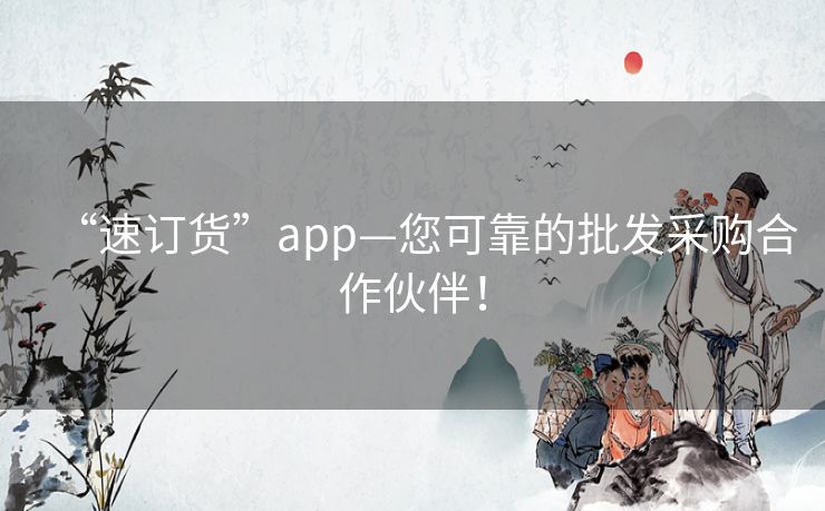 “速订货”app—您可靠的批发采购合作伙伴！