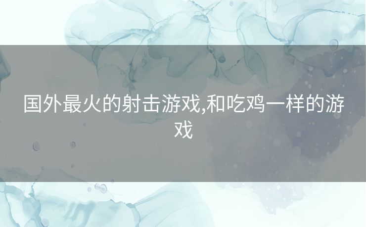 国外最火的射击游戏,和吃鸡一样的游戏