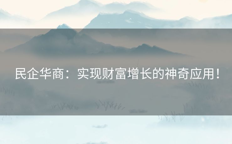 民企华商：实现财富增长的神奇应用！