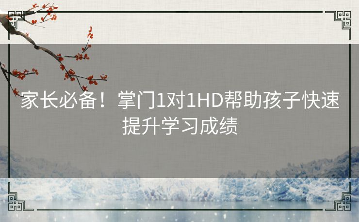 家长必备！掌门1对1HD帮助孩子快速提升学习成绩
