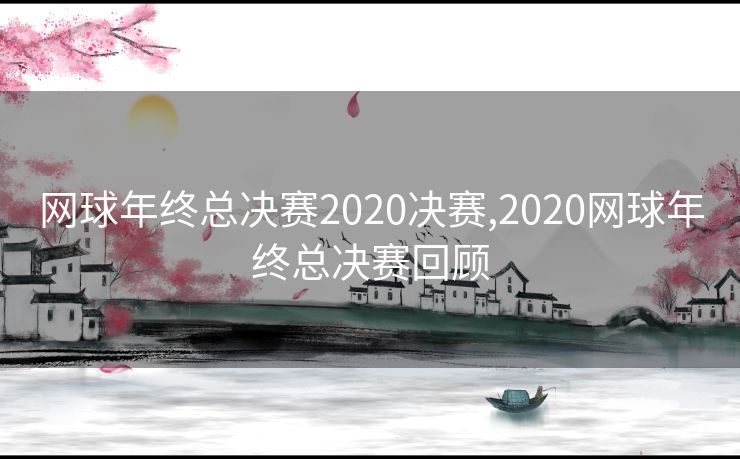网球年终总决赛2020决赛,2020网球年终总决赛回顾