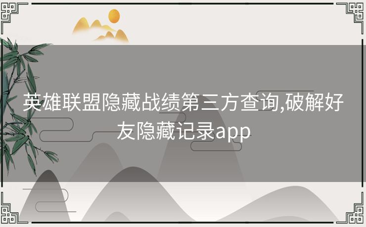 英雄联盟隐藏战绩第三方查询,破解好友隐藏记录app