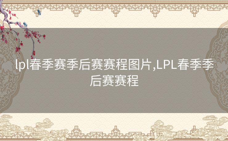 lpl春季赛季后赛赛程图片,LPL春季季后赛赛程 lpl春季赛季后赛赛程图片,LPL春季季后赛赛程