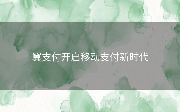 翼支付开启移动支付新时代 翼支付开启移动支付新时代