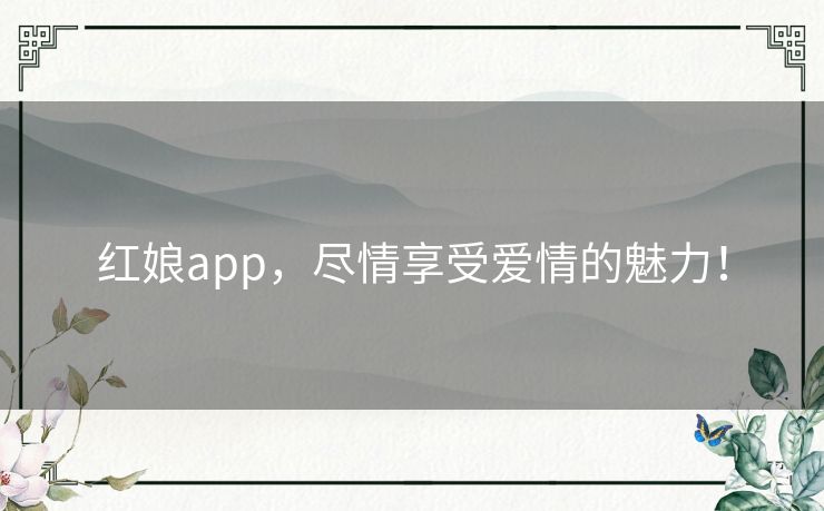 红娘app，尽情享受爱情的魅力！