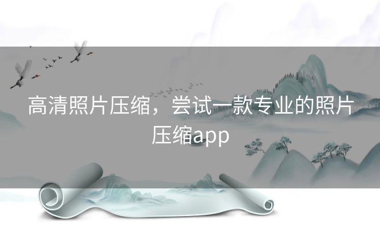高清照片压缩，尝试一款专业的照片压缩app