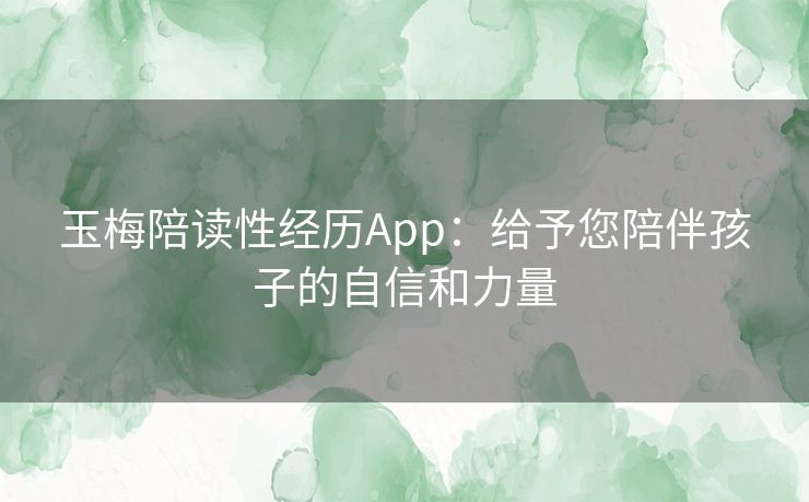 玉梅陪读性经历App：给予您陪伴孩子的自信和力量
