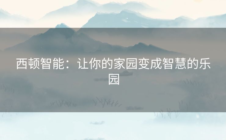 西顿智能：让你的家园变成智慧的乐园