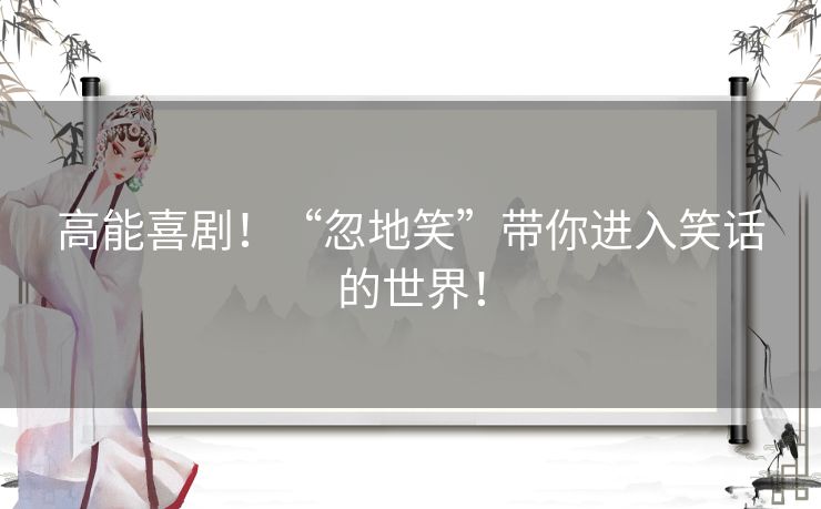 高能喜剧！“忽地笑”带你进入笑话的世界！