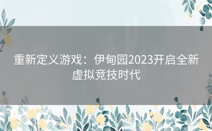 重新定义游戏：伊甸园2023开启全新虚拟竞技时代