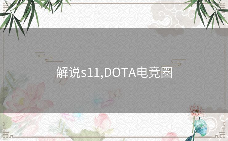 解说s11,DOTA电竞圈 解说s11,DOTA电竞圈