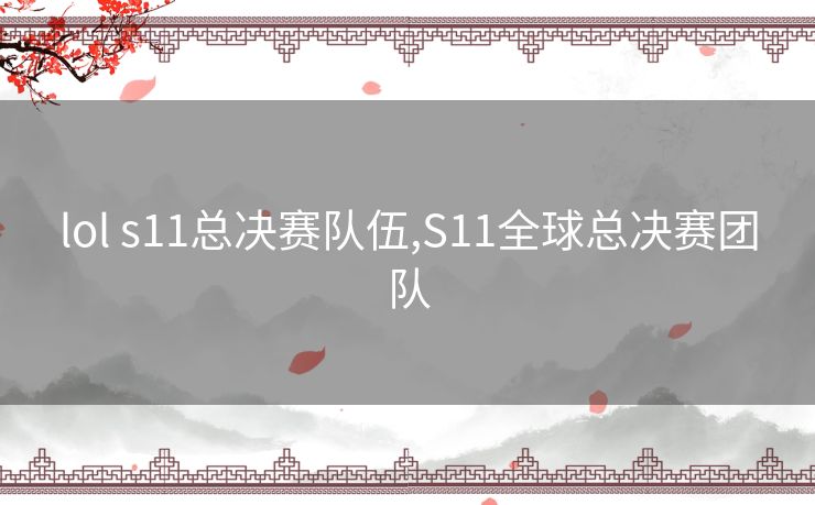 lol s11总决赛队伍,S11全球总决赛团队