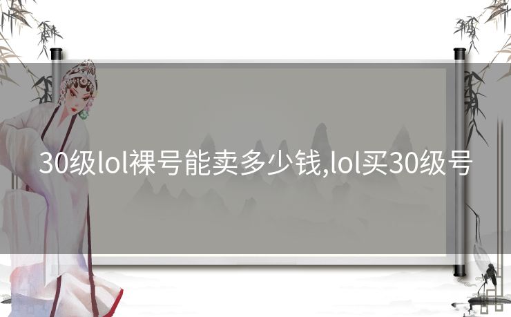 30级lol裸号能卖多少钱,lol买30级号