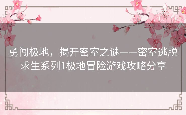 勇闯极地，揭开密室之谜——密室逃脱求生系列1极地冒险游戏攻略分享