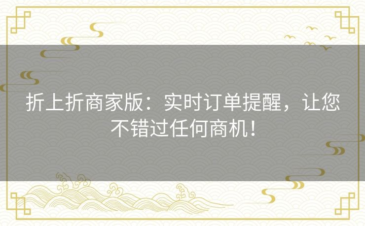 折上折商家版：实时订单提醒，让您不错过任何商机！