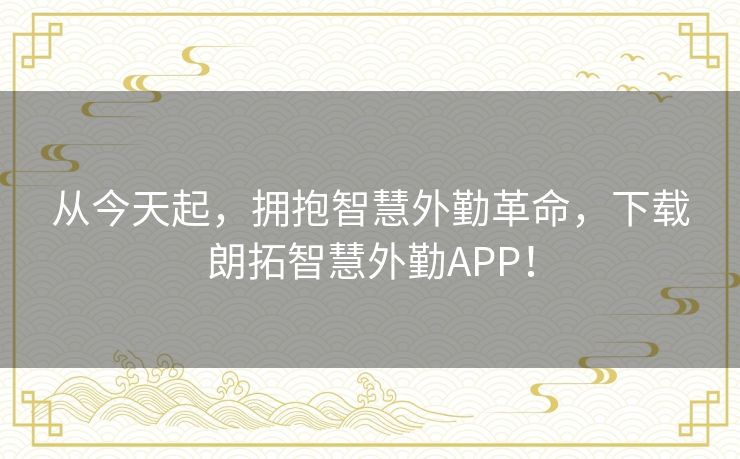 从今天起，拥抱智慧外勤革命，下载朗拓智慧外勤APP！